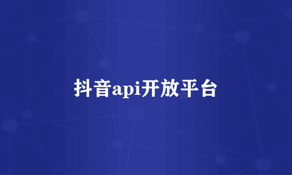 抖音api开放平台
