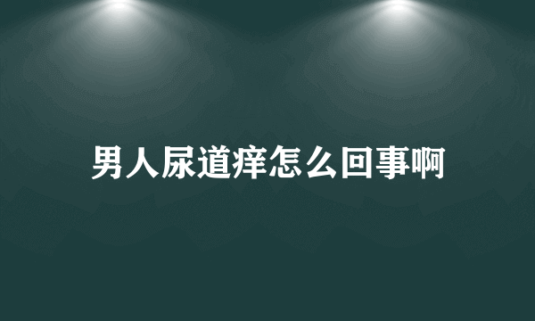 男人尿道痒怎么回事啊
