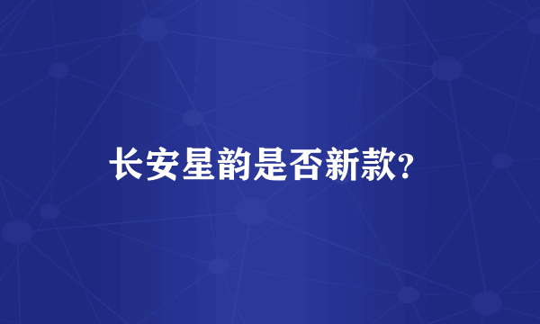 长安星韵是否新款？