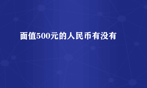 面值500元的人民币有没有