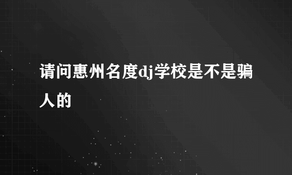 请问惠州名度dj学校是不是骗人的