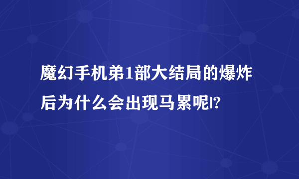 魔幻手机弟1部大结局的爆炸后为什么会出现马累呢|?
