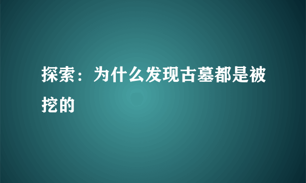 探索：为什么发现古墓都是被挖的