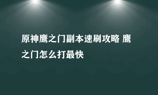 原神鹰之门副本速刷攻略 鹰之门怎么打最快