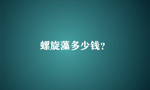 螺旋藻多少钱？