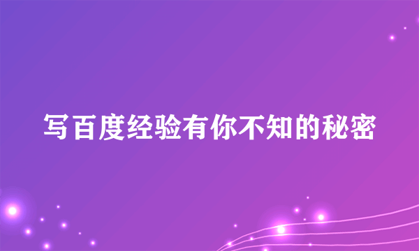 写百度经验有你不知的秘密