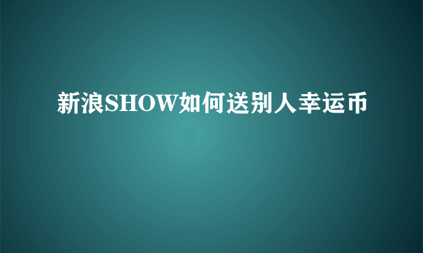 新浪SHOW如何送别人幸运币