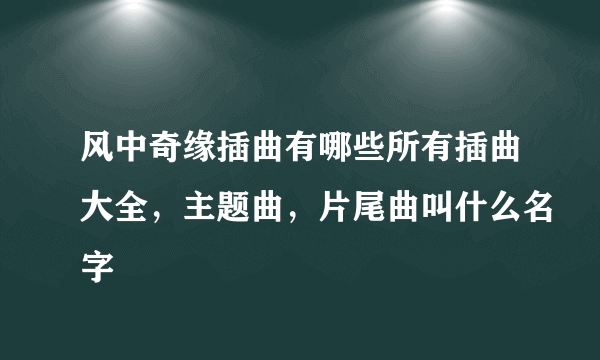 风中奇缘插曲有哪些所有插曲大全，主题曲，片尾曲叫什么名字