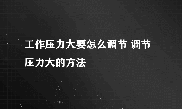 工作压力大要怎么调节 调节压力大的方法