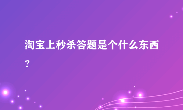 淘宝上秒杀答题是个什么东西？