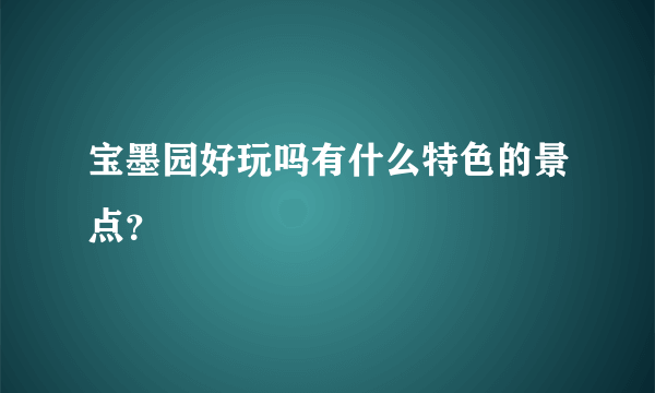 宝墨园好玩吗有什么特色的景点？