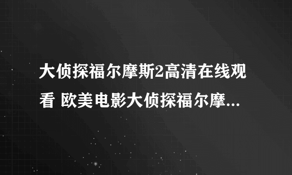 大侦探福尔摩斯2高清在线观看 欧美电影大侦探福尔摩斯2国语完整播放迅雷下载？