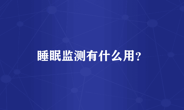 睡眠监测有什么用？