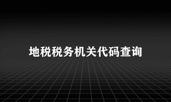 地税税务机关代码查询
