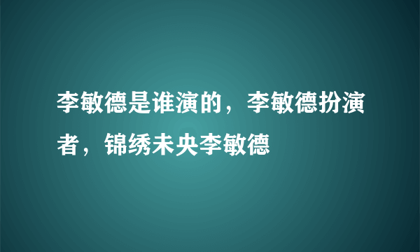 李敏德是谁演的，李敏德扮演者，锦绣未央李敏德