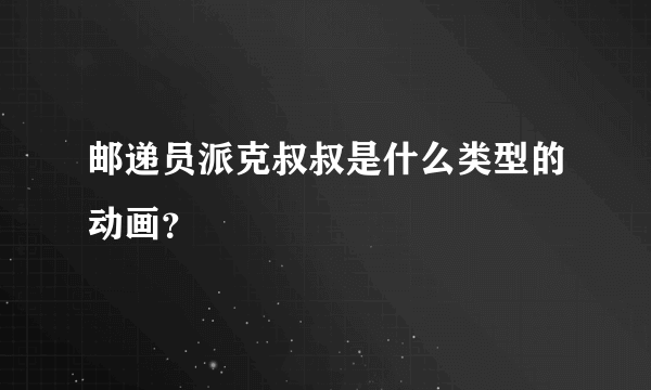 邮递员派克叔叔是什么类型的动画？