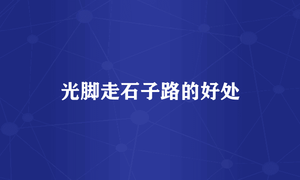 光脚走石子路的好处