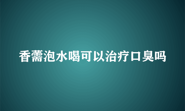 香薷泡水喝可以治疗口臭吗