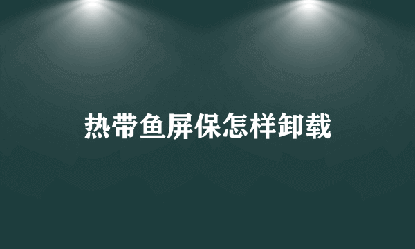 热带鱼屏保怎样卸载