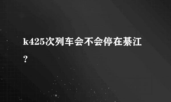 k425次列车会不会停在綦江？