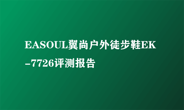EASOUL翼尚户外徒步鞋EK-7726评测报告