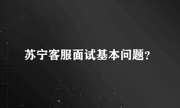 苏宁客服面试基本问题？