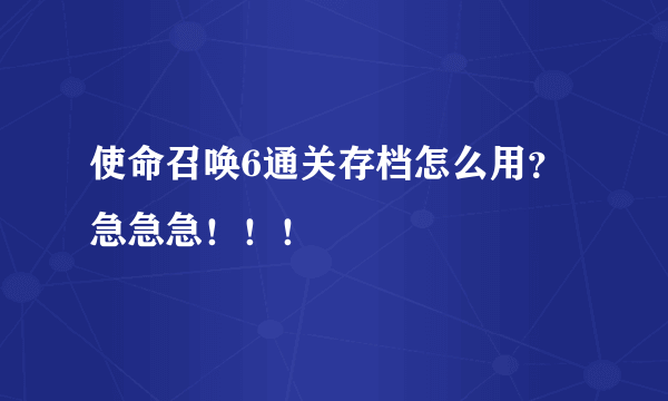 使命召唤6通关存档怎么用？急急急！！！