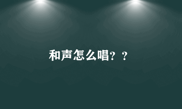 和声怎么唱？？