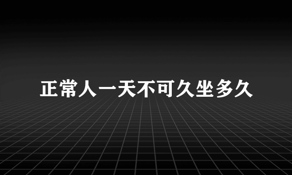 正常人一天不可久坐多久