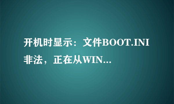 开机时显示：文件BOOT.INI非法，正在从WINDOWS启动怎么解决