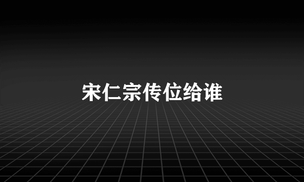 宋仁宗传位给谁