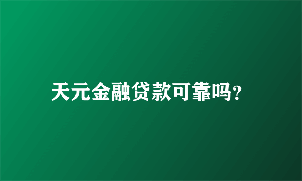 天元金融贷款可靠吗？