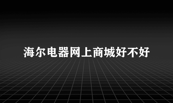 海尔电器网上商城好不好