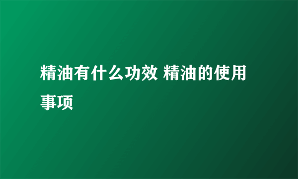 精油有什么功效 精油的使用事项