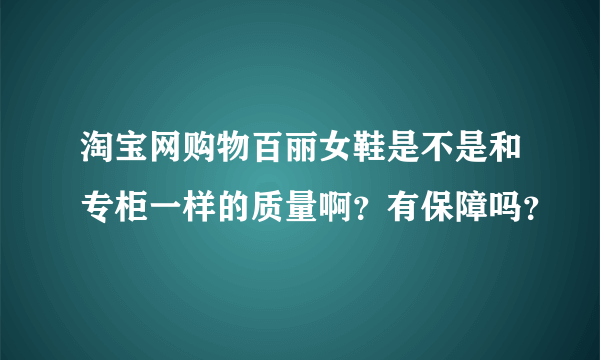 淘宝网购物百丽女鞋是不是和专柜一样的质量啊？有保障吗？