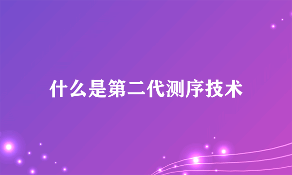 什么是第二代测序技术