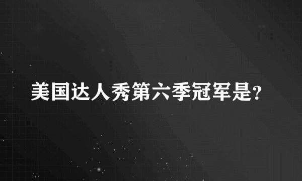美国达人秀第六季冠军是？