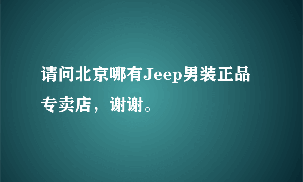 请问北京哪有Jeep男装正品专卖店，谢谢。