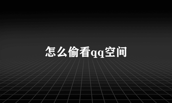 怎么偷看qq空间