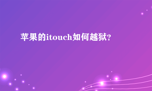 苹果的itouch如何越狱？