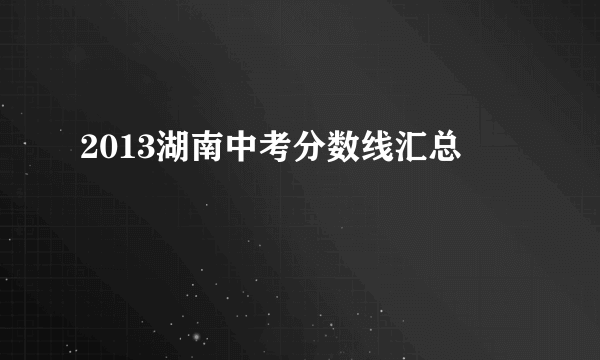 2013湖南中考分数线汇总