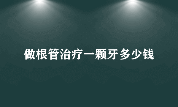 做根管治疗一颗牙多少钱