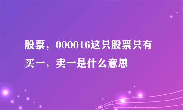 股票，000016这只股票只有买一，卖一是什么意思