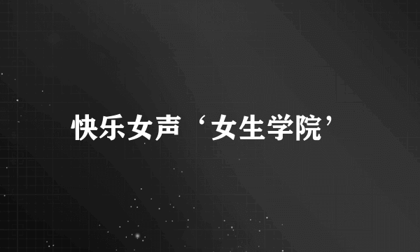 快乐女声‘女生学院’