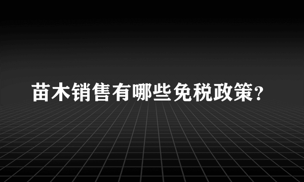 苗木销售有哪些免税政策？