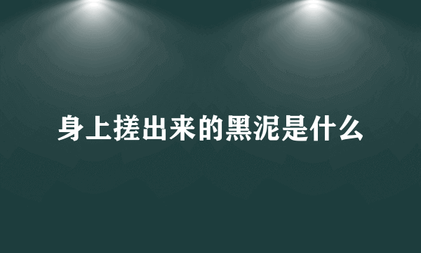 身上搓出来的黑泥是什么