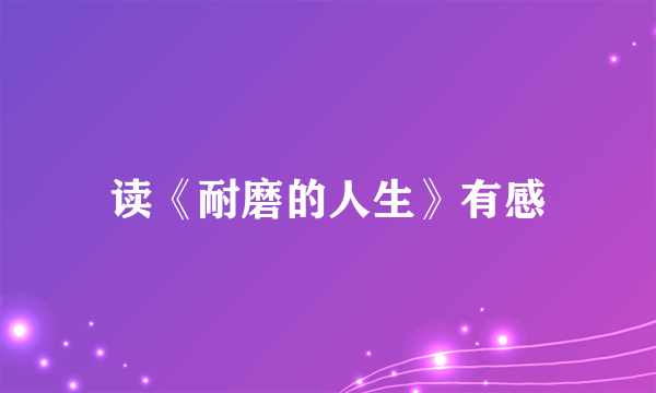 读《耐磨的人生》有感