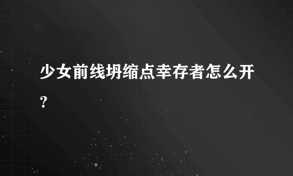少女前线坍缩点幸存者怎么开？