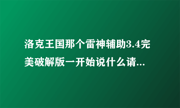 洛克王国那个雷神辅助3.4完美破解版一开始说什么请安装辅助向导，我怎么弄都进不去，改怎么用啊，我一直弄