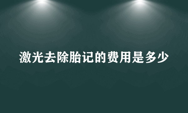 激光去除胎记的费用是多少